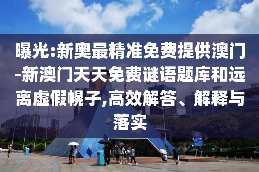 曝光:新奧最精準(zhǔn)免費(fèi)提供澳門-新澳門天天免費(fèi)謎語題庫和遠(yuǎn)離虛假幌子,高效解答、解釋與落實(shí)