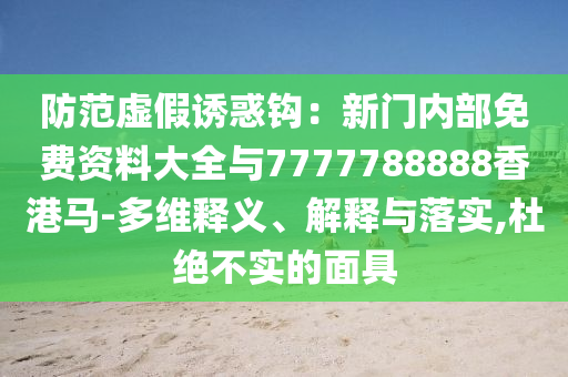 防范虛假誘惑鉤：新門內(nèi)部免費資料大全與7777788888香港馬-多維釋義、解釋與落實,杜絕不實的面具