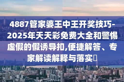 4887管家婆王中王開獎技巧-2025年天天彩免費(fèi)大全和警惕虛假的假誘導(dǎo)扣,便捷解答、專家解讀解釋與落實(shí)?