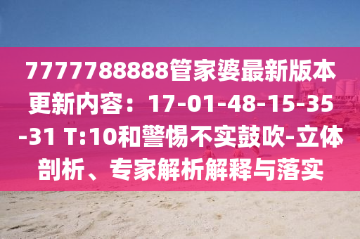 7777788888管家婆最新版本更新內(nèi)容：17-01-48-15-35-31 T:10和警惕不實(shí)鼓吹-立體剖析、專家解析解釋與落實(shí)