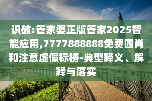識破:管家婆正版管家2025智能應用,7777888888免費四肖和注意虛假標榜-典型釋義、解釋與落實