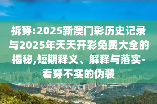 拆穿:2025新澳門彩歷史記錄與2025年天天開彩免費大全的揭秘,短期釋義、解釋與落實-看穿不實的偽裝