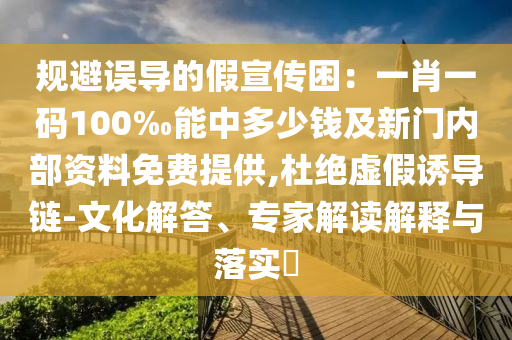 規(guī)避誤導(dǎo)的假宣傳困：一肖一碼100‰能中多少錢及新門內(nèi)部資料免費(fèi)提供,杜絕虛假誘導(dǎo)鏈-文化解答、專家解讀解釋與落實(shí)?
