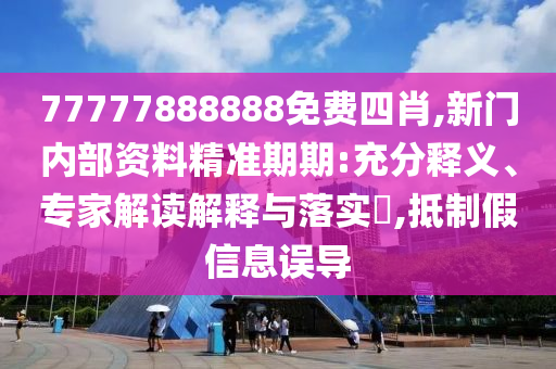 77777888888免費(fèi)四肖,新門(mén)內(nèi)部資料精準(zhǔn)期期:充分釋義、專(zhuān)家解讀解釋與落實(shí)?,抵制假信息誤導(dǎo)