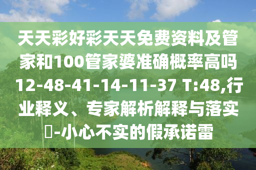 天天彩好彩天天免費資料及管家和100管家婆準確概率高嗎12-48-41-14-11-37 T:48,行業(yè)釋義、專家解析解釋與落實?-小心不實的假承諾雷