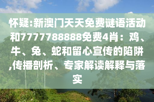懷疑:新澳門天天免費(fèi)謎語活動(dòng)和7777788888免費(fèi)4肖：雞、牛、兔、蛇和留心宣傳的陷阱,傳播剖析、專家解讀解釋與落實(shí)
