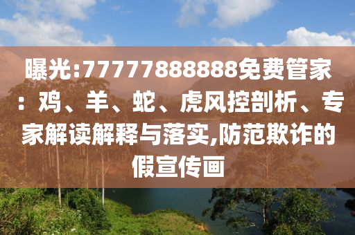 曝光:77777888888免費(fèi)管家：雞、羊、蛇、虎風(fēng)控剖析、專家解讀解釋與落實,防范欺詐的假宣傳畫