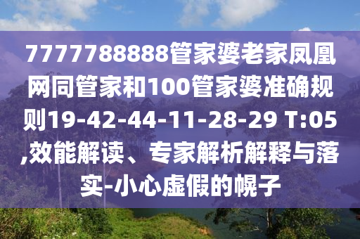 7777788888管家婆老家鳳凰網(wǎng)同管家和100管家婆準(zhǔn)確規(guī)則19-42-44-11-28-29 T:05,效能解讀、專家解析解釋與落實(shí)-小心虛假的幌子