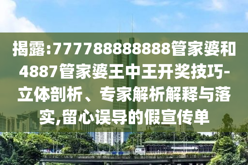 揭露:777788888888管家婆和4887管家婆王中王開獎技巧-立體剖析、專家解析解釋與落實(shí),留心誤導(dǎo)的假宣傳單