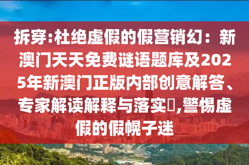 拆穿:杜絕虛假的假營銷幻：新澳門天天免費謎語題庫及2025年新澳門正版內部創(chuàng)意解答、專家解讀解釋與落實?,警惕虛假的假幌子迷