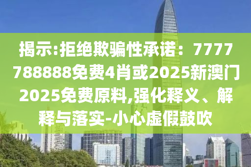 揭示:拒絕欺騙性承諾：7777788888免費(fèi)4肖或2025新澳門2025免費(fèi)原料,強(qiáng)化釋義、解釋與落實(shí)-小心虛假鼓吹