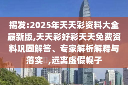 揭發(fā):2025年天天彩資料大全最新版,天天彩好彩天天免費資料鞏固解答、專家解析解釋與落實?,遠離虛假幌子