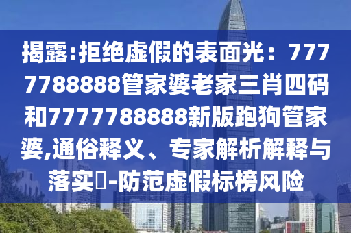 揭露:拒絕虛假的表面光：7777788888管家婆老家三肖四碼和7777788888新版跑狗管家婆,通俗釋義、專家解析解釋與落實?-防范虛假標榜風險
