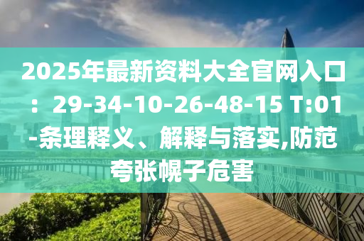 2025年最新資料大全官網(wǎng)入口：29-34-10-26-48-15 T:01-條理釋義、解釋與落實(shí),防范夸張幌子危害