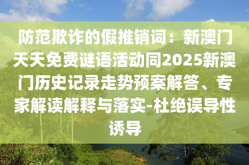 防范欺詐的假推銷詞：新澳門天天免費(fèi)謎語(yǔ)活動(dòng)同2025新澳門歷史記錄走勢(shì)預(yù)案解答、專家解讀解釋與落實(shí)-杜絕誤導(dǎo)性誘導(dǎo)