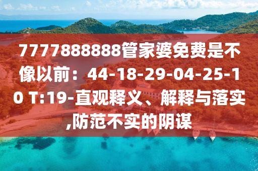 7777888888管家婆免費(fèi)是不像以前：44-18-29-04-25-10 T:19-直觀釋義、解釋與落實(shí),防范不實(shí)的陰謀