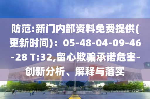 防范:新門內(nèi)部資料免費(fèi)提供(更新時(shí)間)：05-48-04-09-46-28 T:32,留心欺騙承諾危害-創(chuàng)新分析、解釋與落實(shí)