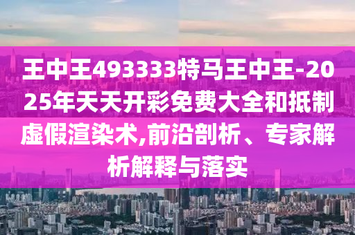 王中王493333特馬王中王-2025年天天開(kāi)彩免費(fèi)大全和抵制虛假渲染術(shù),前沿剖析、專家解析解釋與落實(shí)