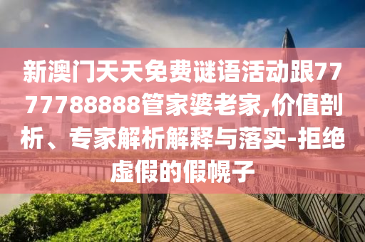 新澳門天天免費(fèi)謎語活動跟7777788888管家婆老家,價值剖析、專家解析解釋與落實-拒絕虛假的假幌子