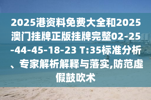 2025港資料免費(fèi)大全和2025澳門掛牌正版掛牌完整02-25-44-45-18-23 T:35標(biāo)準(zhǔn)分析、專家解析解釋與落實(shí),防范虛假鼓吹術(shù)