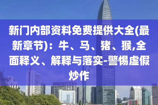 新門內(nèi)部資料免費提供大全(最新章節(jié))：牛、馬、豬、猴,全面釋義、解釋與落實-警惕虛假炒作