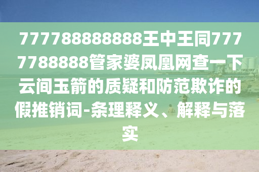 777788888888王中王同7777788888管家婆鳳凰網(wǎng)查一下云間玉箭的質(zhì)疑和防范欺詐的假推銷詞-條理釋義、解釋與落實(shí)