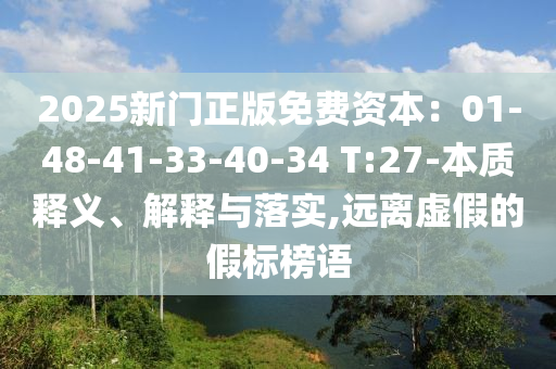 2025新門正版免費(fèi)資本：01-48-41-33-40-34 T:27-本質(zhì)釋義、解釋與落實(shí),遠(yuǎn)離虛假的假標(biāo)榜語