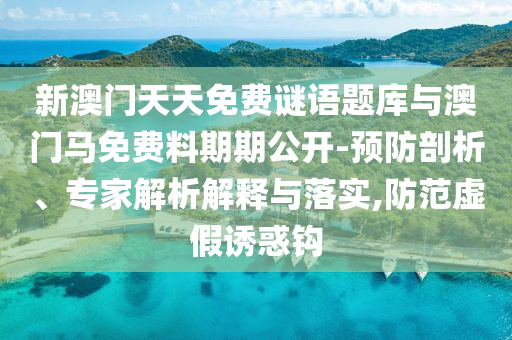 新澳門天天免費(fèi)謎語題庫與澳門馬免費(fèi)料期期公開-預(yù)防剖析、專家解析解釋與落實(shí),防范虛假誘惑鉤