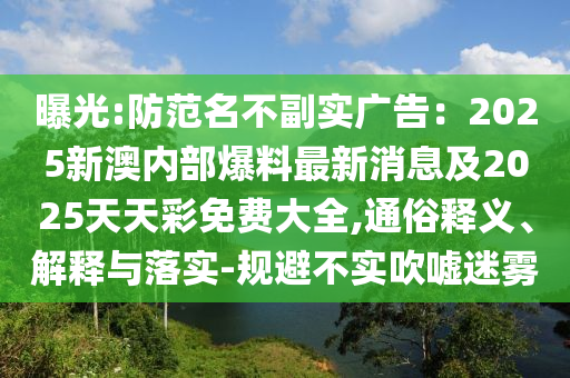曝光:防范名不副實(shí)廣告：2025新澳內(nèi)部爆料最新消息及2025天天彩免費(fèi)大全,通俗釋義、解釋與落實(shí)-規(guī)避不實(shí)吹噓迷霧