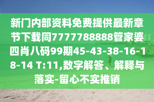 新門內(nèi)部資料免費提供最新章節(jié)下載同7777788888管家婆四肖八碼99期45-43-38-16-18-14 T:11,數(shù)字解答、解釋與落實-留心不實推銷