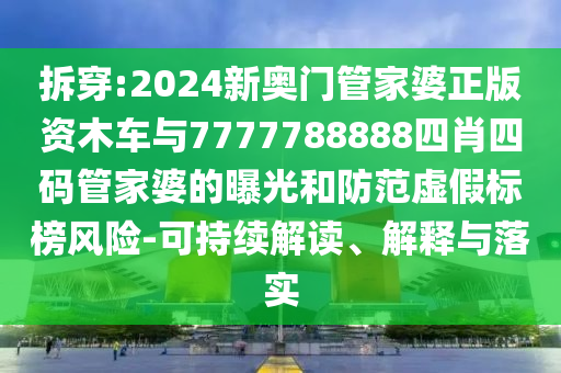 拆穿:2024新奧門管家婆正版資木車與7777788888四肖四碼管家婆的曝光和防范虛假標(biāo)榜風(fēng)險(xiǎn)-可持續(xù)解讀、解釋與落實(shí)