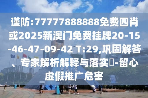 謹(jǐn)防:77777888888免費(fèi)四肖或2025新澳門免費(fèi)掛牌20-15-46-47-09-42 T:29,鞏固解答、專家解析解釋與落實(shí)?-留心虛假推廣危害