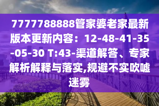 7777788888管家婆老家最新版本更新內(nèi)容：12-48-41-35-05-30 T:43-渠道解答、專家解析解釋與落實(shí),規(guī)避不實(shí)吹噓迷霧
